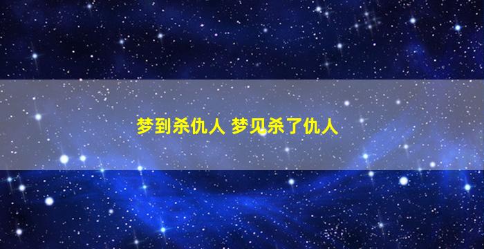 梦到杀仇人 梦见杀了仇人